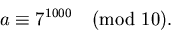 \begin{displaymath}
a\equiv 7^{1000} \pmod{10}.\end{displaymath}