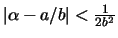 $\left\vert \alpha-a/b \right\vert < \frac{1}{2b^2}$