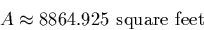 \begin{displaymath}
A\approx 8864.925 \text{~square feet}\end{displaymath}