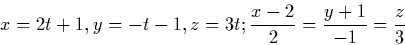 \begin{displaymath}
x=2t+1, y=-t-1, z=3t; \frac{x-2}{2}=\frac{y+1}{-1}=\frac{z}{3}\end{displaymath}
