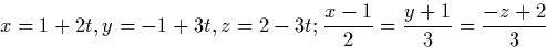 \begin{displaymath}
x=1+2t, y=-1+3t, z=2-3t; \frac{x-1}{2}=\frac{y+1}{3}=\frac{-z+2}{3}\end{displaymath}