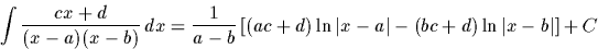 \begin{displaymath}
\int\frac{cx+d}{(x-a)(x-b)}\,dx=\frac{1}{a-b}\left[(ac+d)\ln\vert x-a\vert-
 (bc+d)\ln\vert x-b\vert\right]+C\end{displaymath}