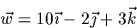 \begin{displaymath}
\vec{w}=10\vec{\imath}-2\vec{\jmath}+3\vec{k}\end{displaymath}