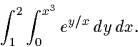 \begin{displaymath}
\displaystyle \int_{1}^{2} \int_{0}^{x^{3}} e^{y/x} \,dy 
\,dx.\end{displaymath}