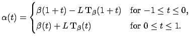 $\displaystyle \alpha(t) = \begin{cases}\beta(1+t) - L \mathbf{T}_\beta(1+t) & ...
... \beta(t) + L \mathbf{T}_\beta(t) & \text{for $0 \leq t \leq 1$}. \end{cases}$